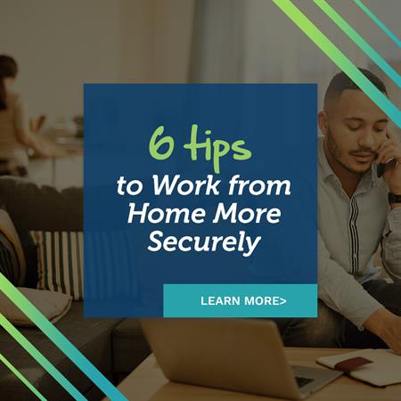 Six Tips for Working from Home More Securely Six Tips for Working from Home More Securely